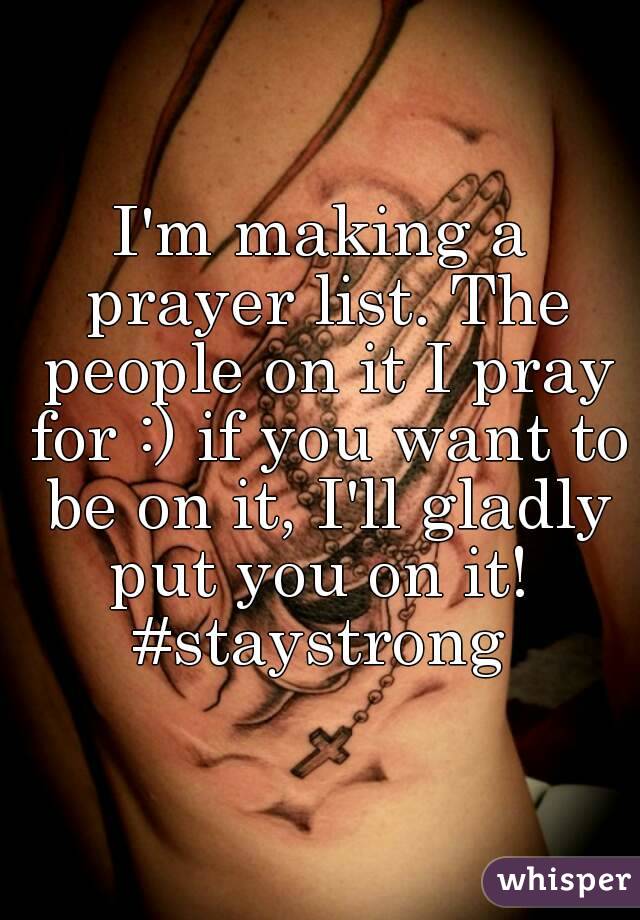 I'm making a prayer list. The people on it I pray for :) if you want to be on it, I'll gladly put you on it! 
#staystrong