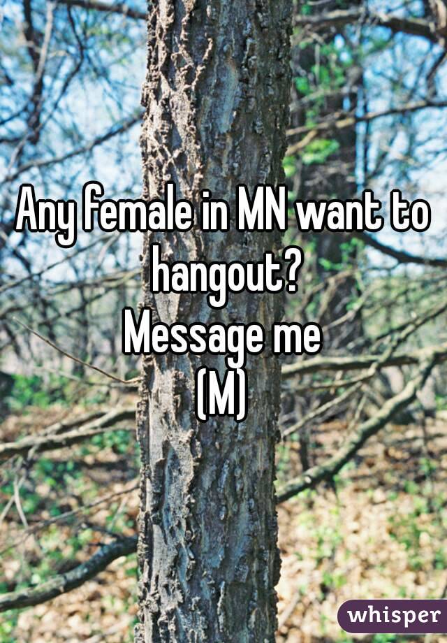 Any female in MN want to hangout?
Message me
(M)