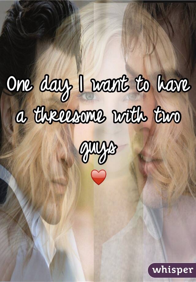 One day I want to have a threesome with two guys
♥️