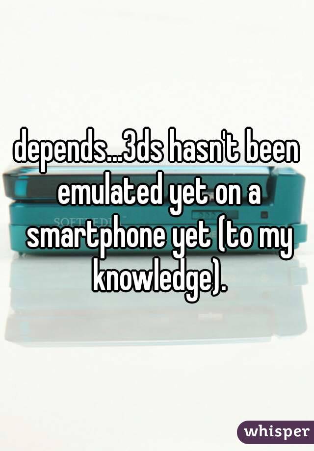depends...3ds hasn't been emulated yet on a smartphone yet (to my knowledge).