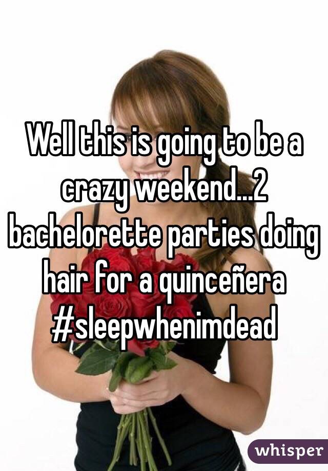 Well this is going to be a crazy weekend...2 bachelorette parties doing hair for a quinceñera #sleepwhenimdead