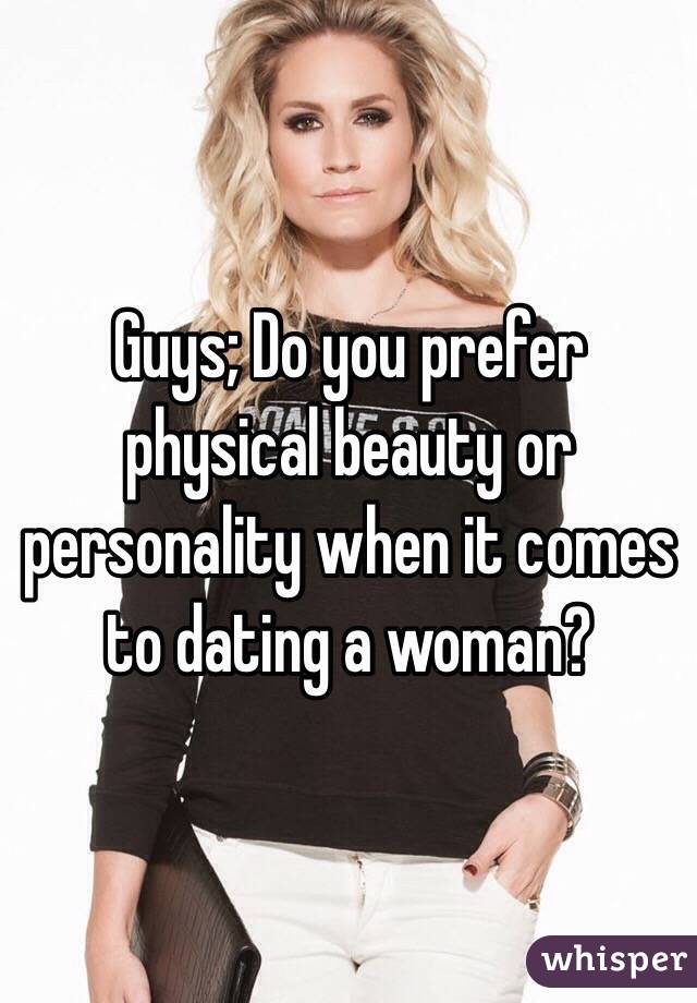 Guys; Do you prefer physical beauty or personality when it comes to dating a woman? 