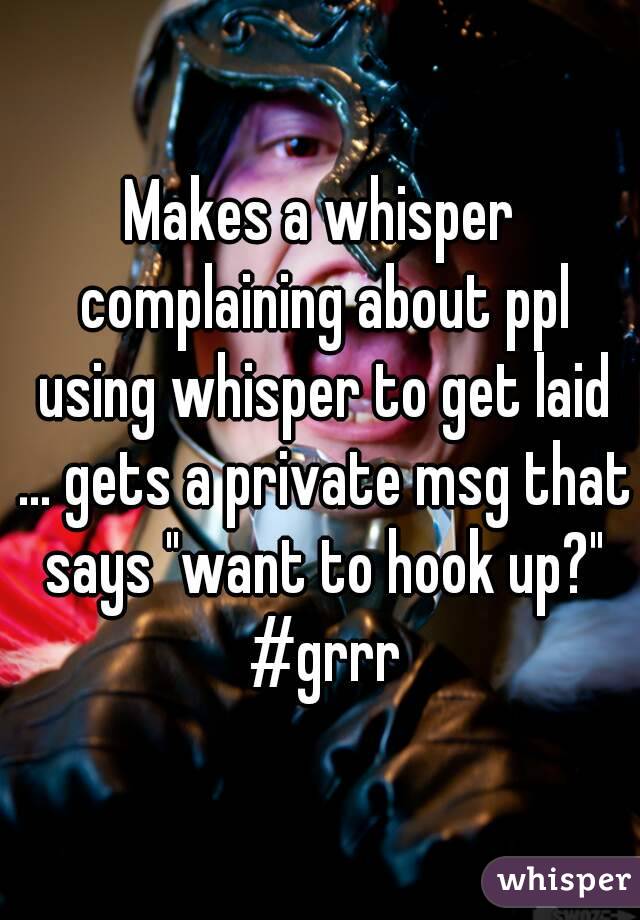 Makes a whisper complaining about ppl using whisper to get laid ... gets a private msg that says "want to hook up?" #grrr