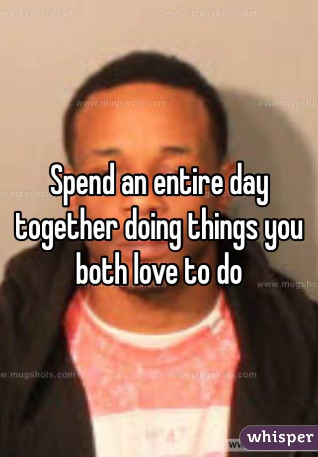 Spend an entire day together doing things you both love to do