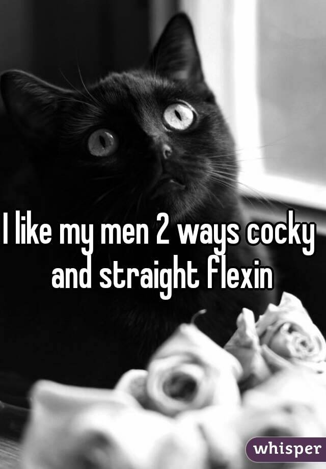 I like my men 2 ways cocky and straight flexin
