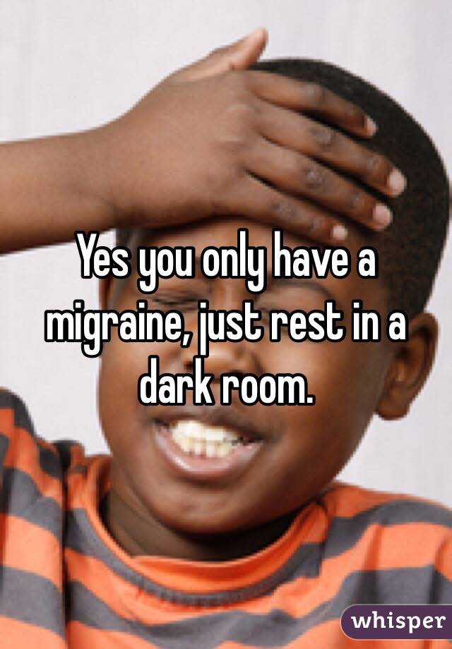 Yes you only have a migraine, just rest in a dark room. 