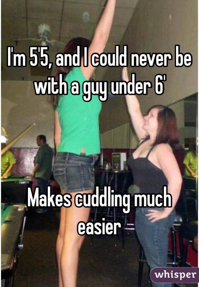 I'm 5'5, and I could never be with a guy under 6'



Makes cuddling much easier 