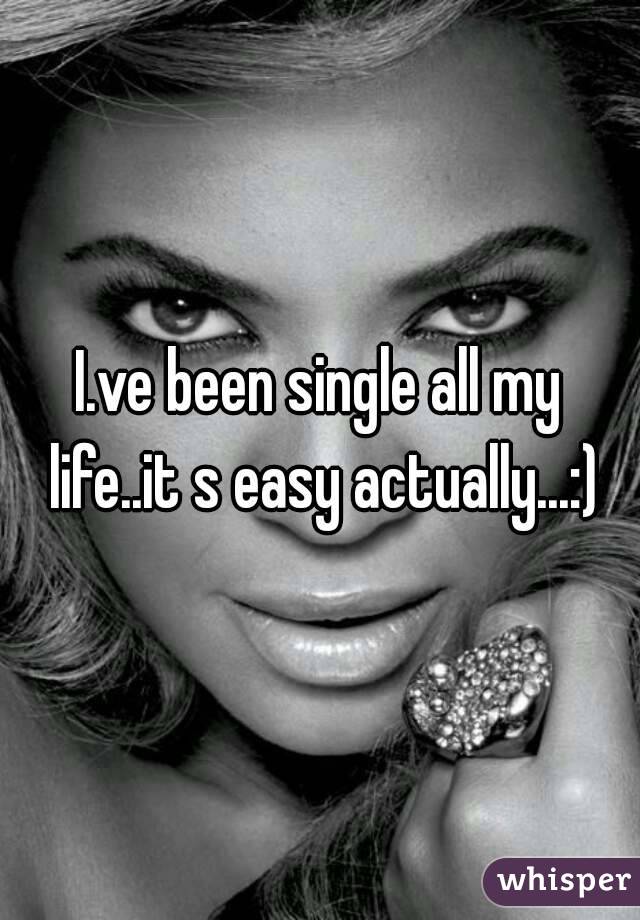 I.ve been single all my life..it s easy actually...:)