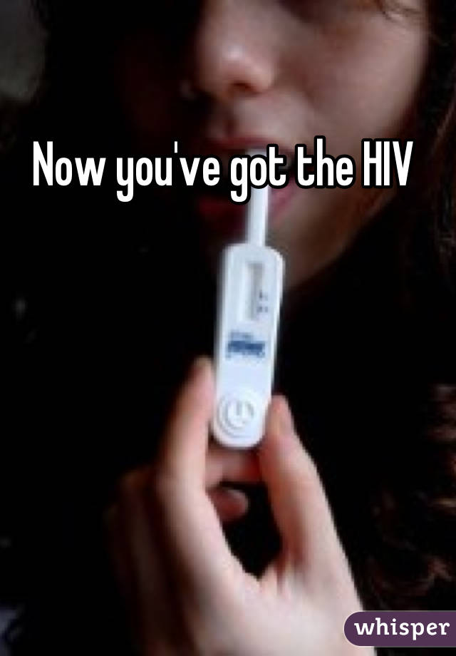 Now you've got the HIV 
