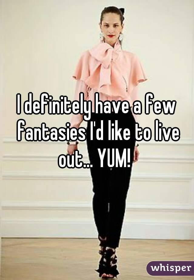 I definitely have a few fantasies I'd like to live out... YUM!  