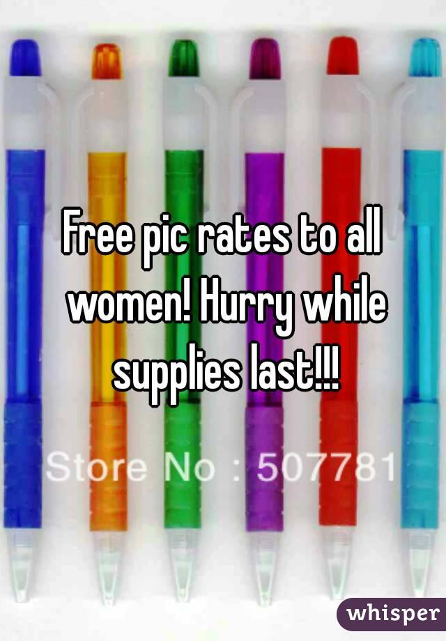 Free pic rates to all women! Hurry while supplies last!!!