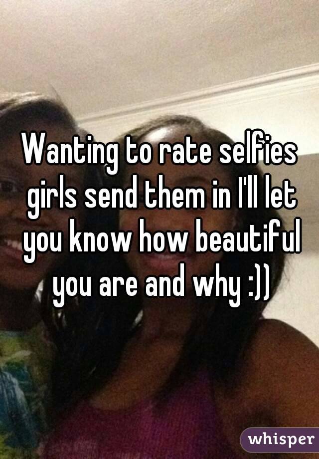 Wanting to rate selfies girls send them in I'll let you know how beautiful you are and why :))