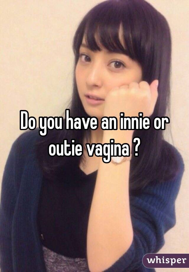 Do you have an innie or outie vagina ?