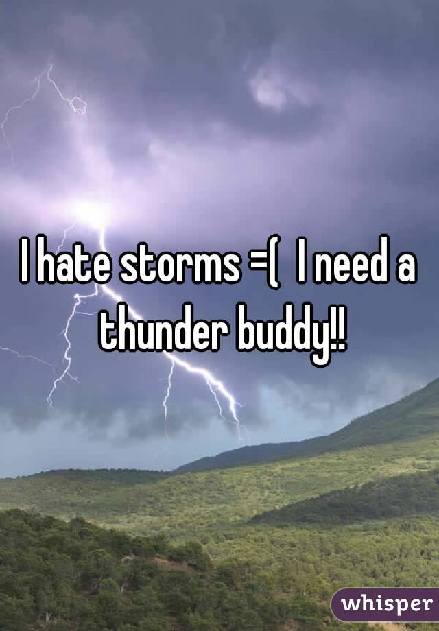 I hate storms =(  I need a thunder buddy!!
