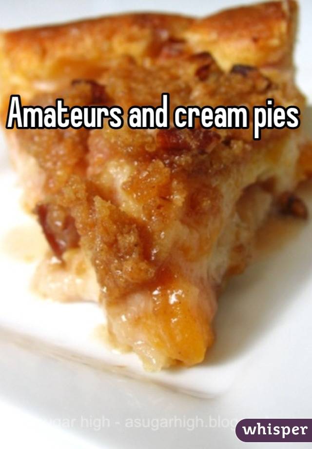 Amateurs and cream pies 