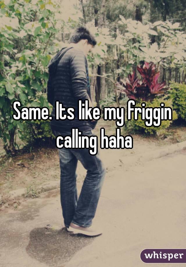 Same. Its like my friggin calling haha