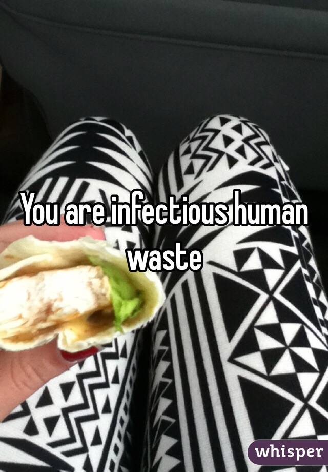 You are infectious human waste 