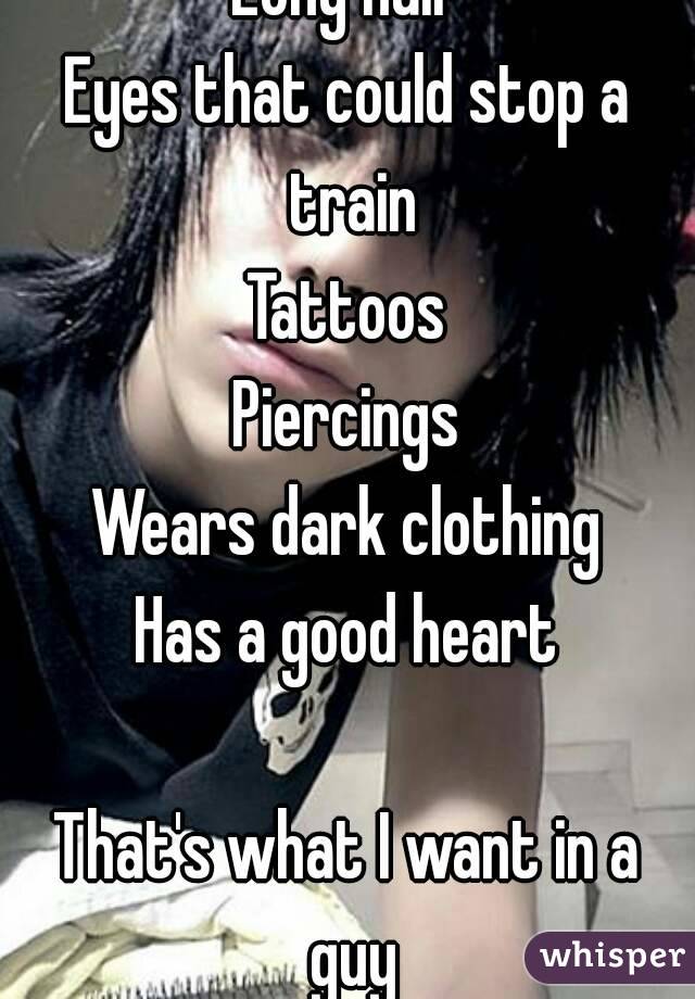 Long hair
Eyes that could stop a train
Tattoos
Piercings
Wears dark clothing
Has a good heart

That's what I want in a guy