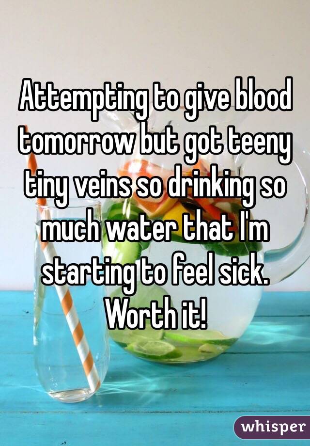 Attempting to give blood tomorrow but got teeny tiny veins so drinking so much water that I'm starting to feel sick. Worth it! 