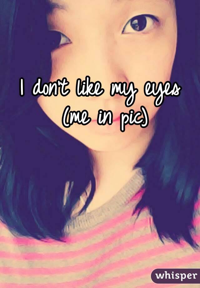 I don't like my eyes (me in pic)