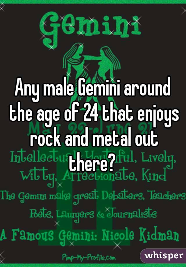Any male Gemini around the age of 24 that enjoys rock and metal out there? 