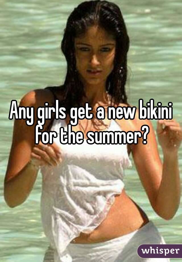 Any girls get a new bikini for the summer?