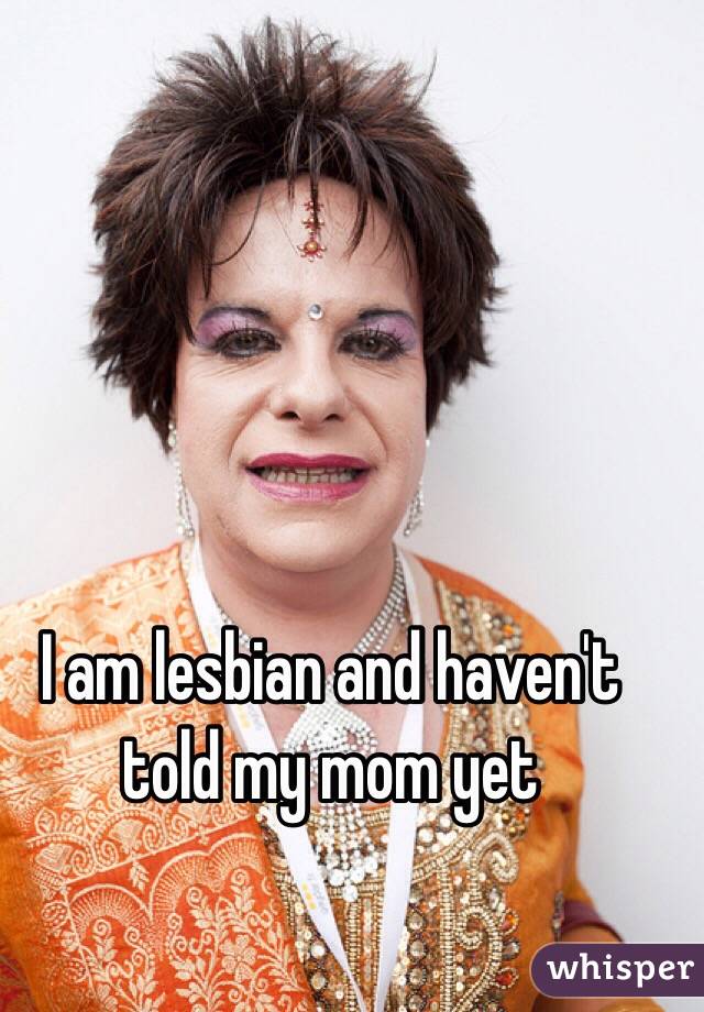 I am lesbian and haven't told my mom yet