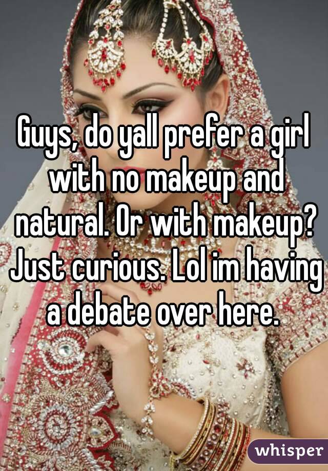 Guys, do yall prefer a girl with no makeup and natural. Or with makeup? Just curious. Lol im having a debate over here. 