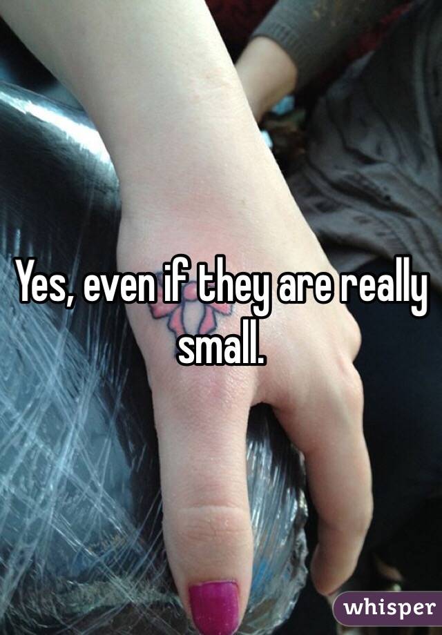 Yes, even if they are really small.