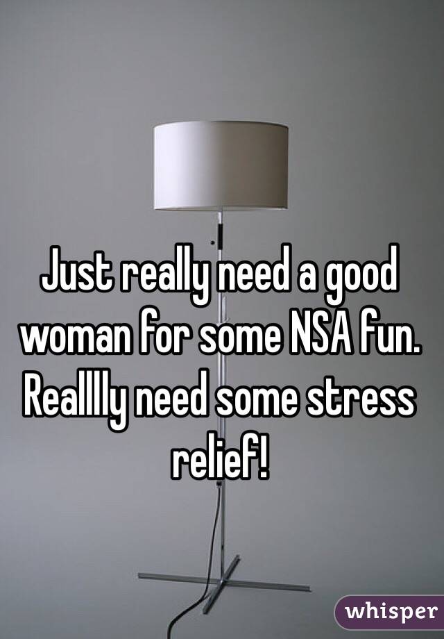 Just really need a good woman for some NSA fun. Realllly need some stress relief! 