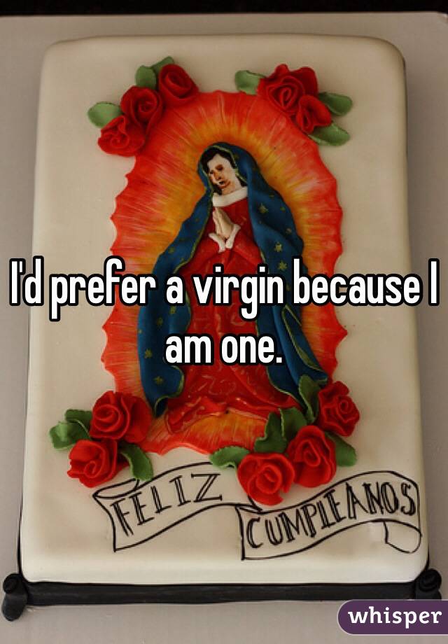 I'd prefer a virgin because I am one.