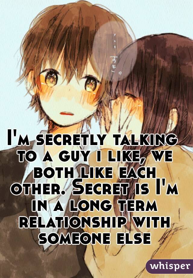 I'm secretly talking to a guy i like, we both like each other. Secret is I'm in a long term relationship with someone else