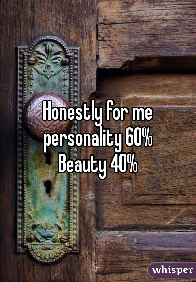 Honestly for me personality 60%
Beauty 40%