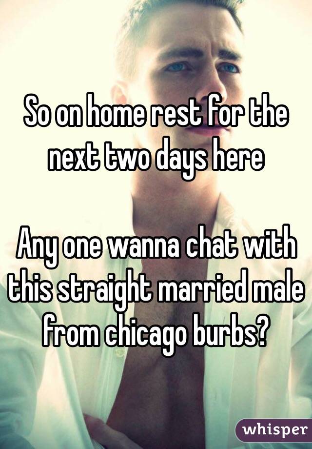 So on home rest for the next two days here

Any one wanna chat with this straight married male from chicago burbs?