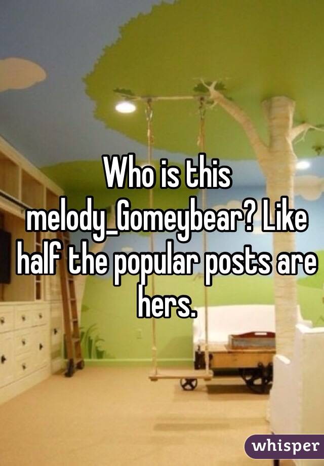 Who is this melody_Gomeybear? Like half the popular posts are hers.
