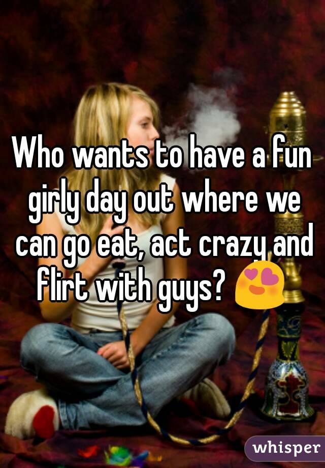 Who wants to have a fun girly day out where we can go eat, act crazy and flirt with guys? 😍 