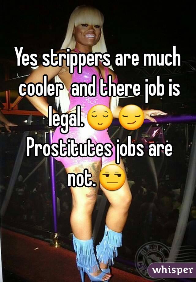 Yes strippers are much cooler  and there job is legal.😌😏  Prostitutes jobs are not.😒  