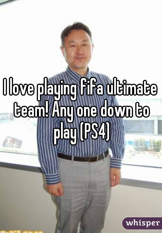 I love playing fifa ultimate team! Any one down to play (PS4)