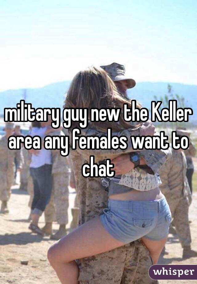 military guy new the Keller area any females want to chat 