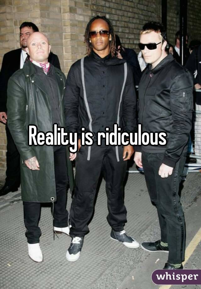 Reality is ridiculous 