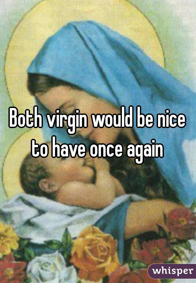 Both virgin would be nice to have once again 