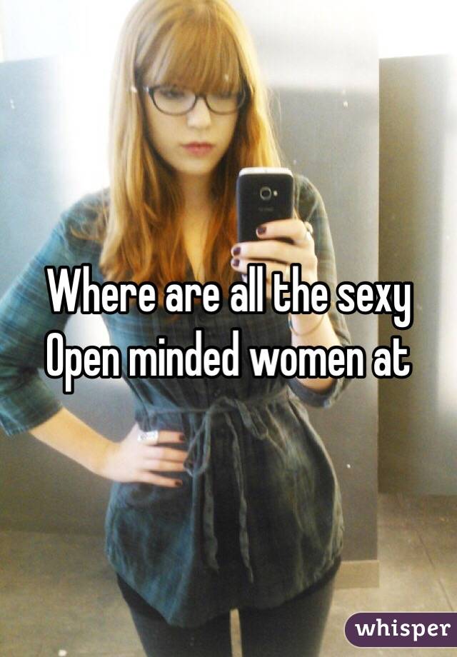 Where are all the sexy Open minded women at 