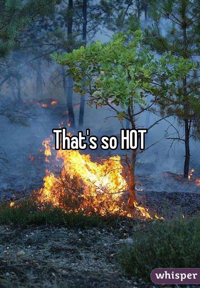 That's so HOT 
