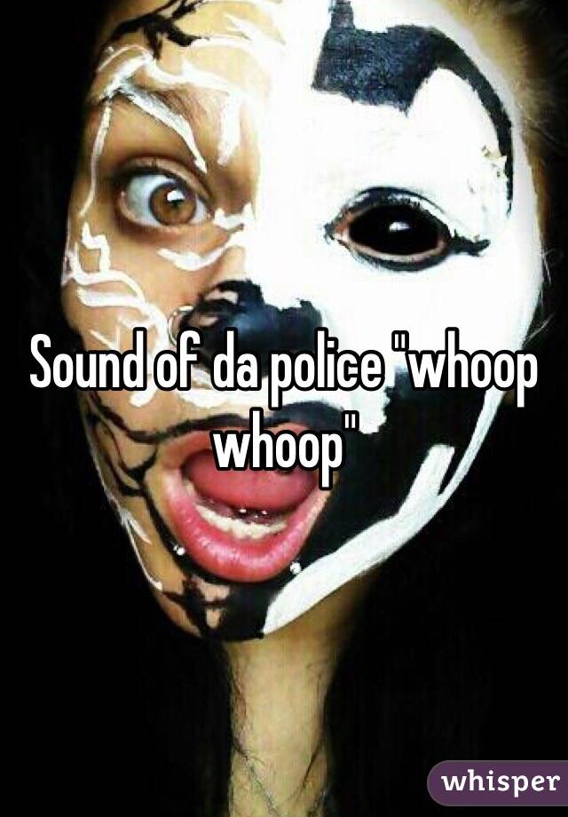 Sound of da police "whoop whoop"