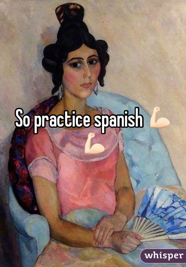 So practice spanish 💪🏻💪🏻