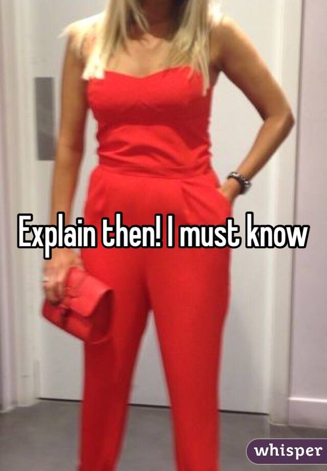 Explain then! I must know