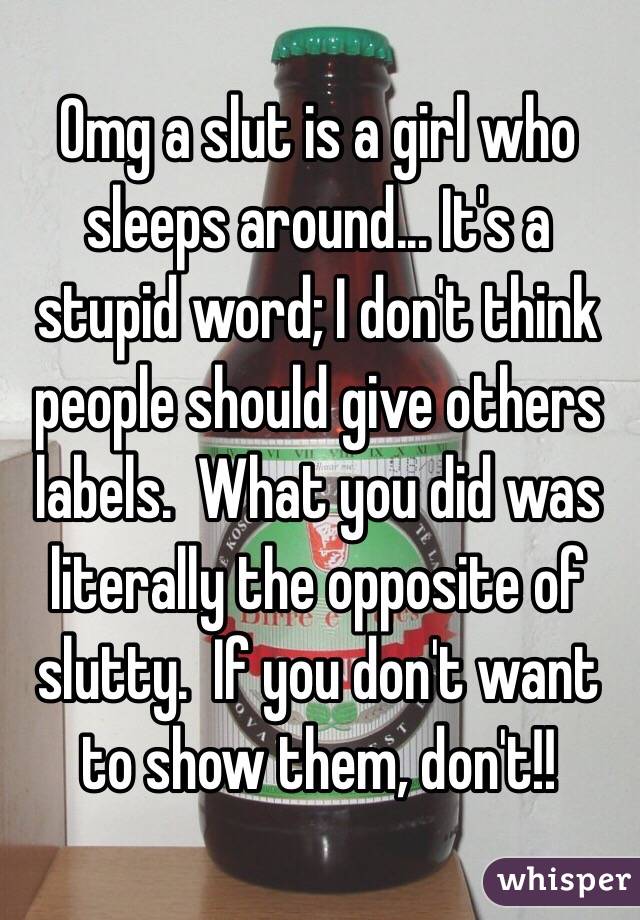 Omg a slut is a girl who sleeps around... It's a stupid word; I don't think people should give others labels.  What you did was literally the opposite of slutty.  If you don't want to show them, don't!!