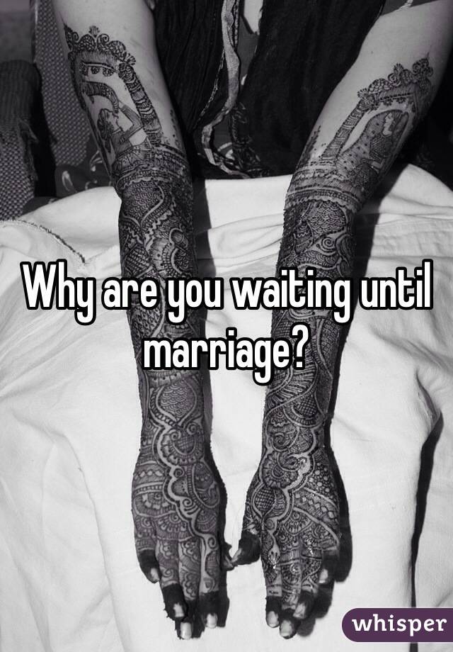 Why are you waiting until marriage?