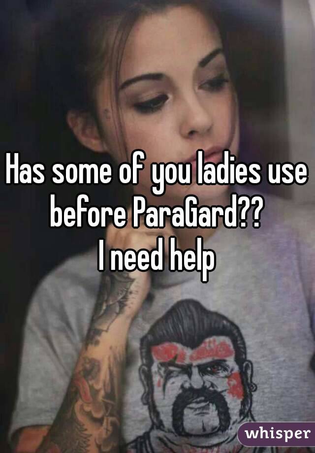 Has some of you ladies use before ParaGard?? 
I need help