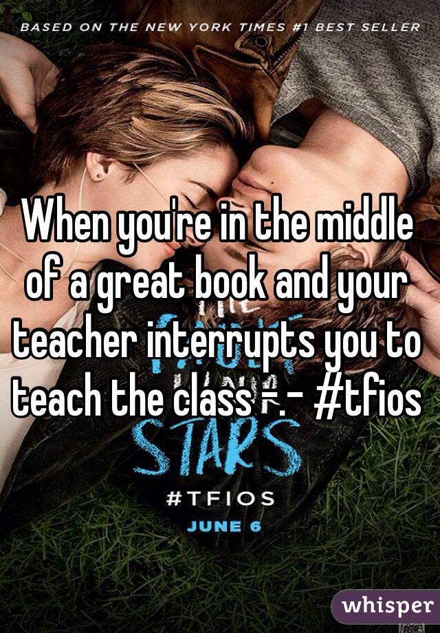 When you're in the middle of a great book and your teacher interrupts you to teach the class -.- #tfios